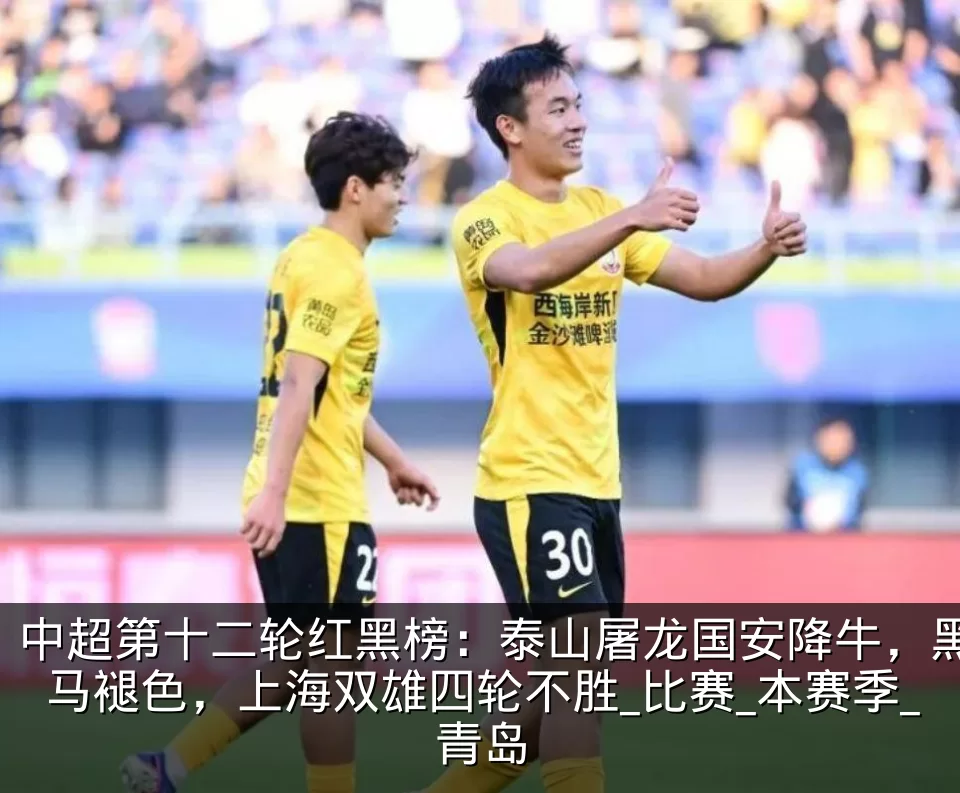 中超第十二轮红黑榜:泰山屠龙国安降牛,黑马褪色,上海双雄四轮不胜_比赛_本赛季_青岛