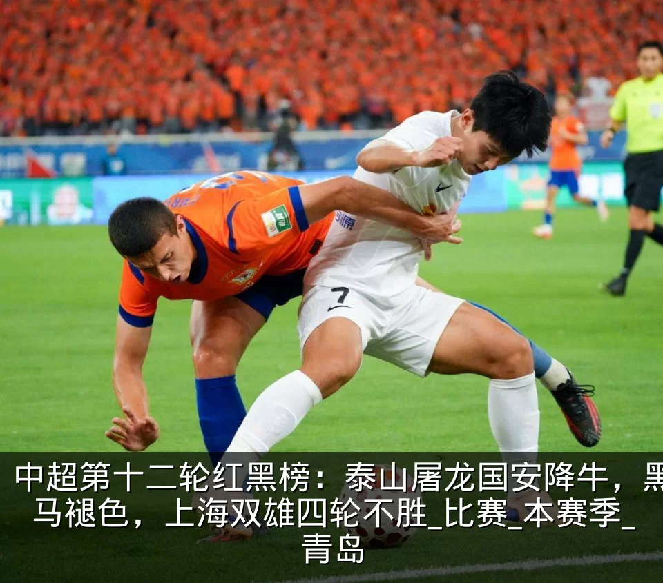 中超第十二轮红黑榜:泰山屠龙国安降牛,黑马褪色,上海双雄四轮不胜_比赛_本赛季_青岛