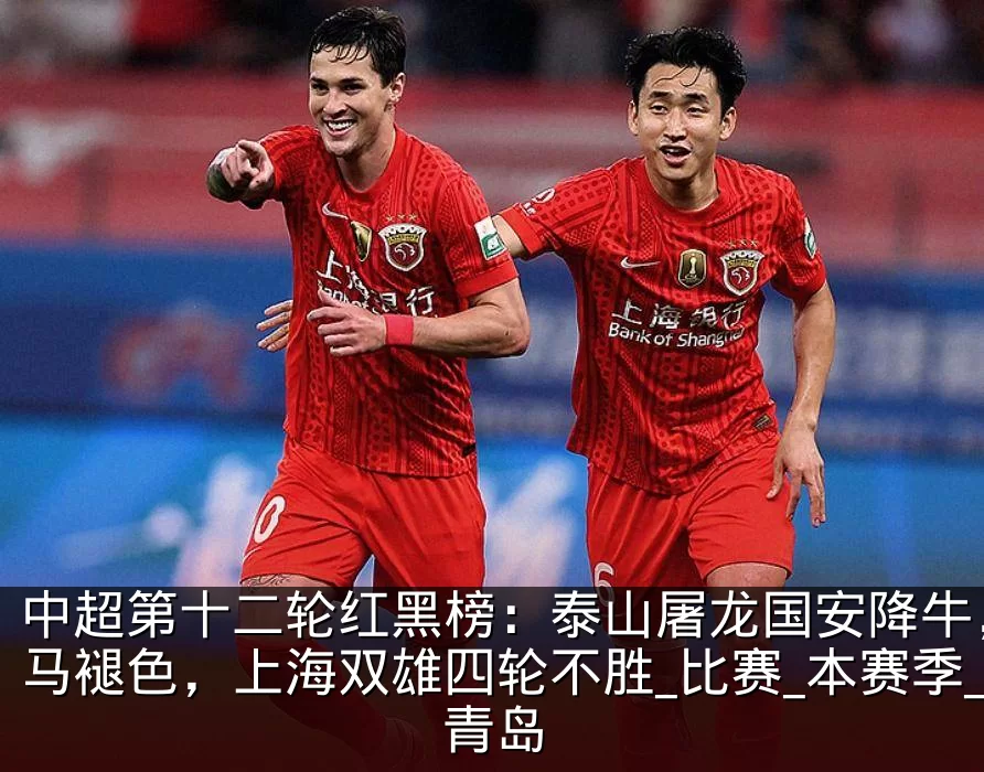 中超第十二轮红黑榜:泰山屠龙国安降牛,黑马褪色,上海双雄四轮不胜_比赛_本赛季_青岛